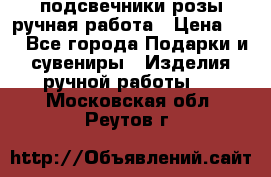 подсвечники розы ручная работа › Цена ­ 1 - Все города Подарки и сувениры » Изделия ручной работы   . Московская обл.,Реутов г.